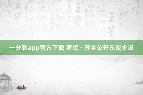 一分彩app官方下载 罗斌 · 齐全公开东谈主设