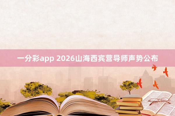 一分彩app 2026山海西宾营导师声势公布