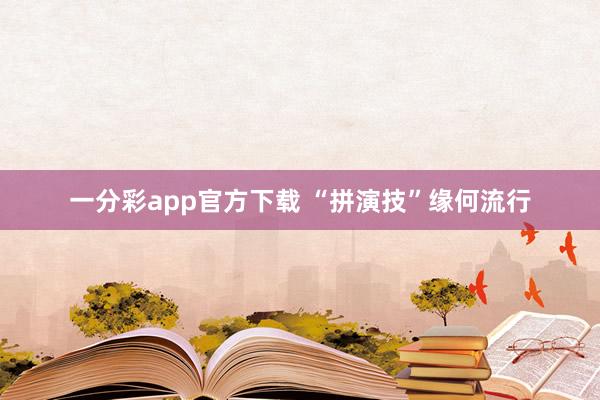 一分彩app官方下载 “拼演技”缘何流行