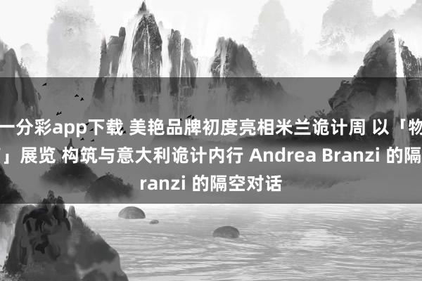 一分彩app下载 美艳品牌初度亮相米兰诡计周 以「物件有声」展览 构筑与意大利诡计内行 Andrea Branzi 的隔空对话