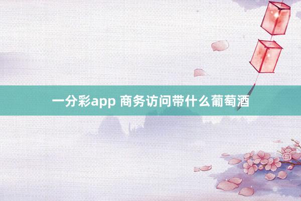 一分彩app 商务访问带什么葡萄酒