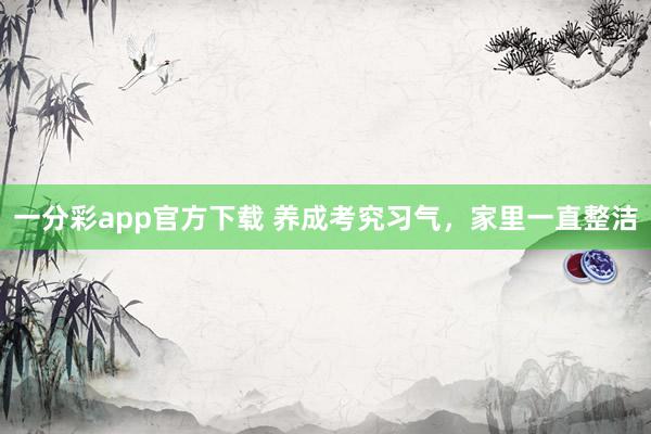 一分彩app官方下载 养成考究习气，家里一直整洁