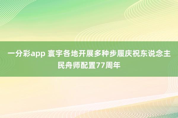一分彩app 寰宇各地开展多种步履庆祝东说念主民舟师配置77周年