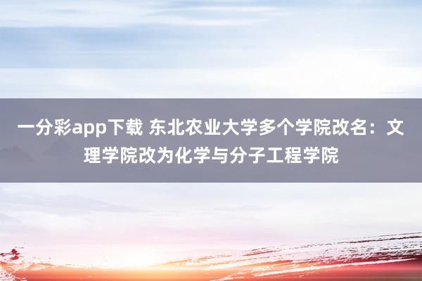 一分彩app下载 东北农业大学多个学院改名：文理学院改为化学与分子工程学院
