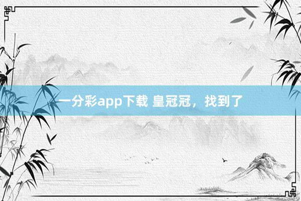 一分彩app下载 皇冠冠，找到了