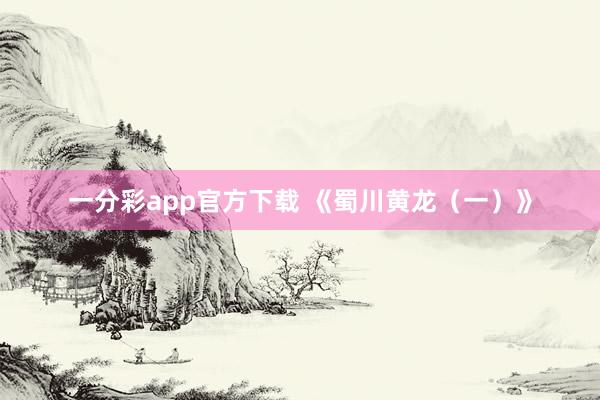 一分彩app官方下载 《蜀川黄龙（一）》