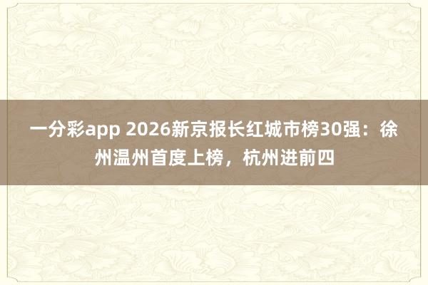 一分彩app 2026新京报长红城市榜30强：徐州温州首度上榜，杭州进前四