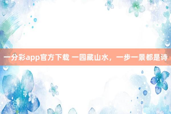 一分彩app官方下载 一园藏山水，一步一景都是诗