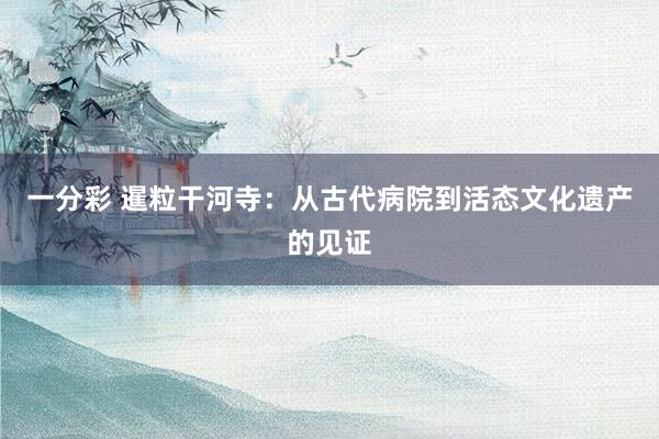 一分彩 暹粒干河寺：从古代病院到活态文化遗产的见证