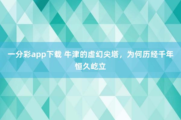 一分彩app下载 牛津的虚幻尖塔，为何历经千年恒久屹立