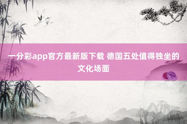 一分彩app官方最新版下载 德国五处值得独坐的文化场面