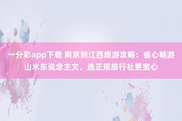 一分彩app下载 南京到江西旅游攻略：省心畅游山水东说念主文，选正规旅行社更宽心