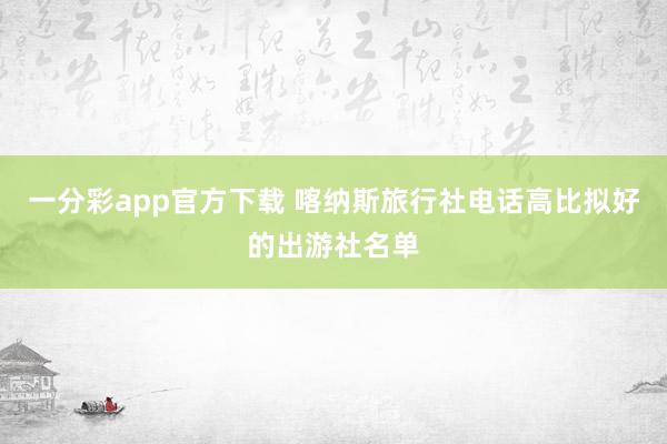 一分彩app官方下载 喀纳斯旅行社电话高比拟好的出游社名单