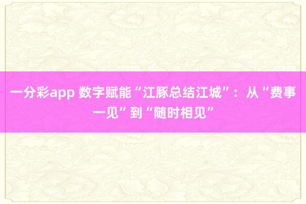一分彩app 数字赋能“江豚总结江城”：从“费事一见”到“随时相见”