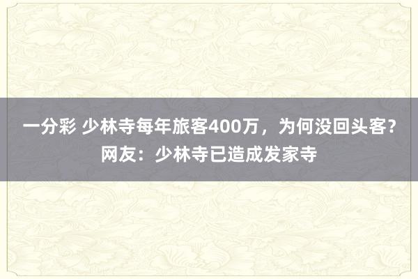 一分彩 少林寺每年旅客400万，为何没回头客？网友：少林寺已造成发家寺