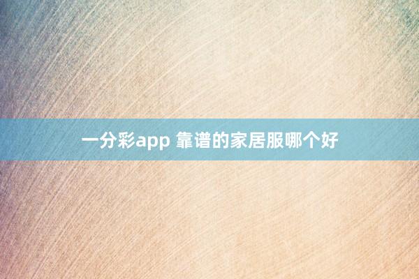 一分彩app 靠谱的家居服哪个好