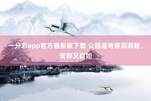 一分彩app官方最新版下载 公园遛弯穿洞洞鞋，安静又自如