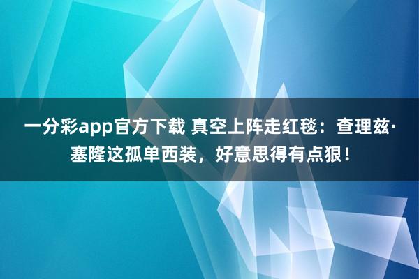 一分彩app官方下载 真空上阵走红毯：查理兹·塞隆这孤单西装，好意思得有点狠！