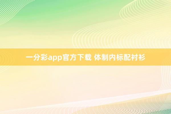 一分彩app官方下载 体制内标配衬衫