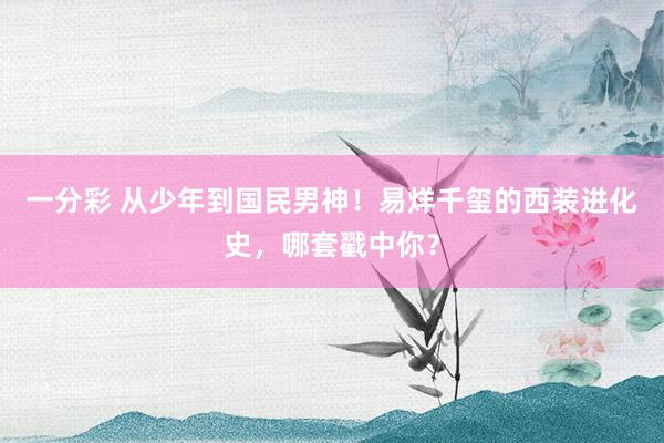 一分彩 从少年到国民男神！易烊千玺的西装进化史，哪套戳中你？