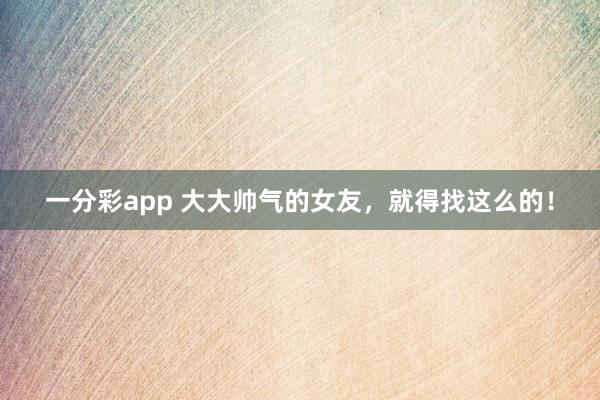 一分彩app 大大帅气的女友，<a href=