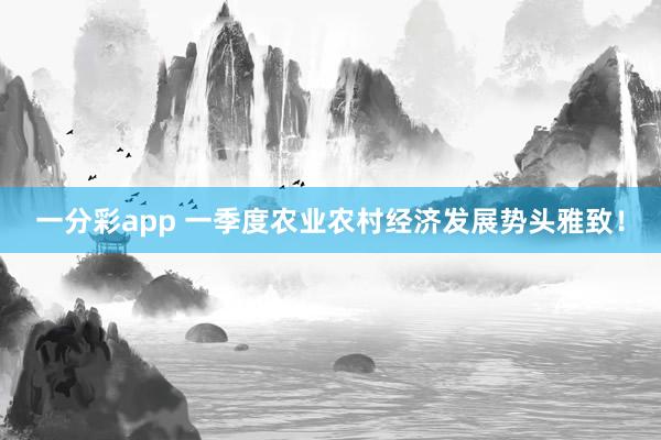一分彩app 一季度农业农村经济发展势头雅致！