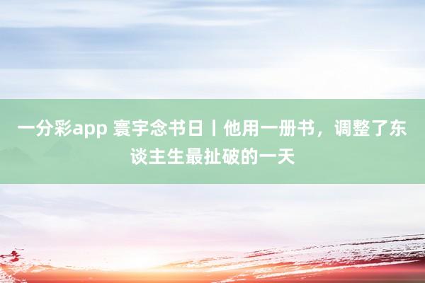 一分彩app 寰宇念书日丨他用一册书，调整了东谈主生最扯破的一天