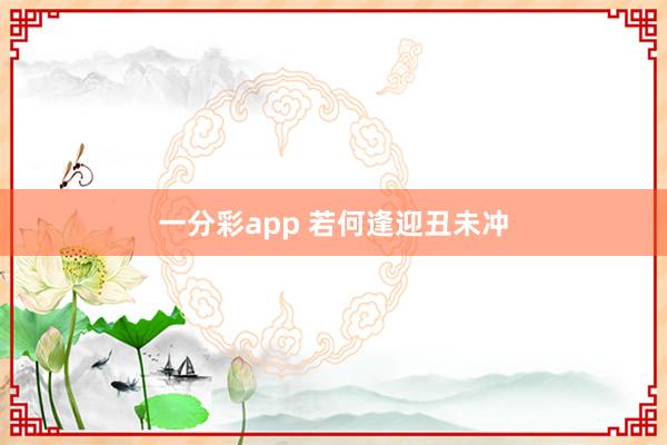 一分彩app 若何逢迎丑未冲