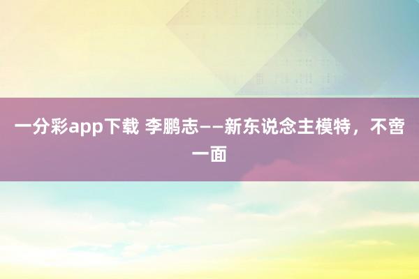 一分彩app下载 李鹏志——新东说念主模特，不啻一面