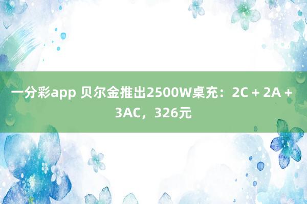 一分彩app 贝尔金推出2500W桌充：2C + 2A + 3AC，326元