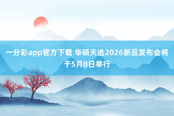 一分彩app官方下载 华硕天选2026新品发布会将于5月8日举行