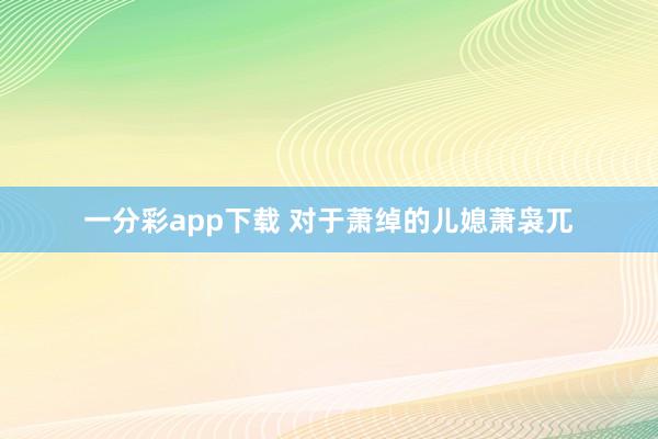 一分彩app下载 对于萧绰的儿媳萧袅兀