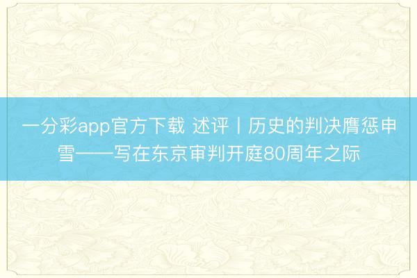一分彩app官方下载 述评丨历史的判决膺惩申雪——写在东京审判开庭80周年之际