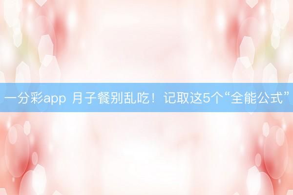 一分彩app 月子餐别乱吃！记取这5个“全能公式”