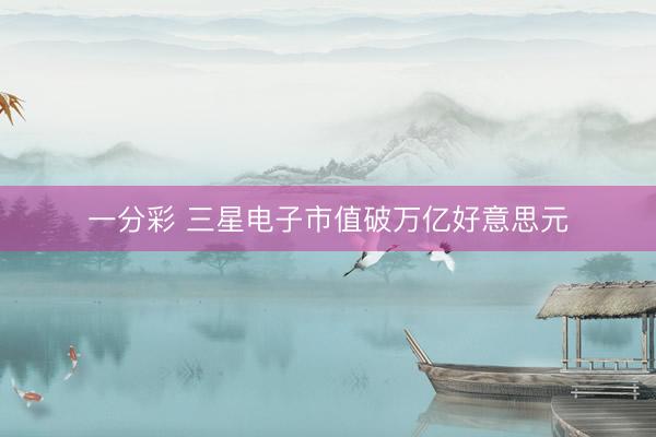 一分彩 三星电子市值破万亿好意思元