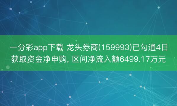 一分彩app下载 龙头券商(159993)已勾通4日获取资金净申购， 区间净流入额6499.17万元