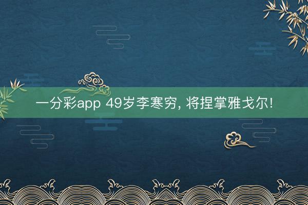 一分彩app 49岁李寒穷， 将捏掌雅戈尔!